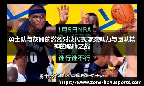 勇士队与灰熊的激烈对决展现篮球魅力与团队精神的巅峰之战