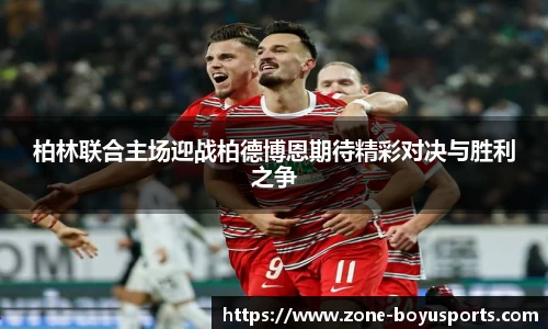 柏林联合主场迎战柏德博恩期待精彩对决与胜利之争